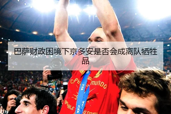 巴萨财政困境下京多安是否会成离队牺牲品